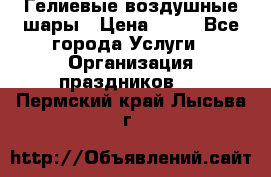 Гелиевые воздушные шары › Цена ­ 45 - Все города Услуги » Организация праздников   . Пермский край,Лысьва г.